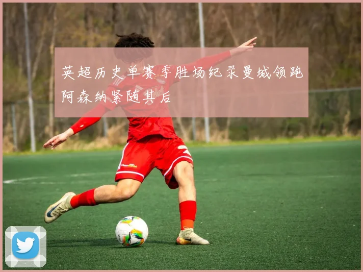 英超历史单赛季胜场纪录曼城领跑阿森纳紧随其后