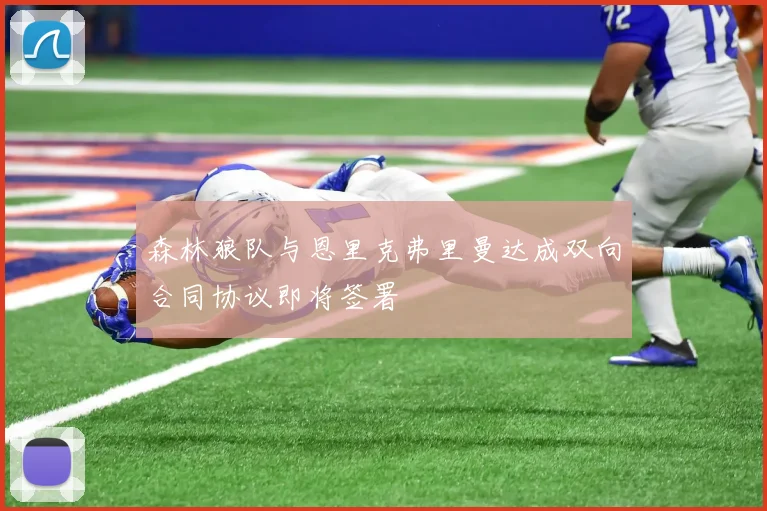 森林狼队与恩里克弗里曼达成双向合同协议即将签署