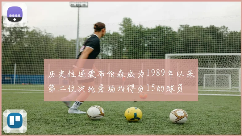 历史性逆袭布伦森成为1989年以来第二位次轮秀场均得分15的球员