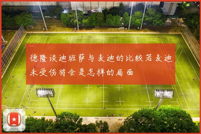 德隆谈迪班萨与麦迪的比较若麦迪未受伤将会是怎样的局面