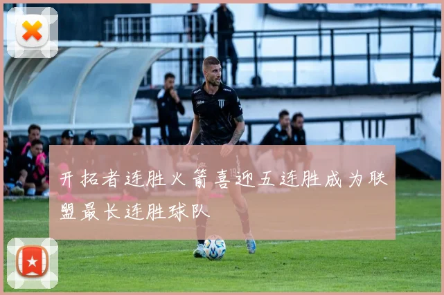 开拓者连胜火箭喜迎五连胜成为联盟最长连胜球队