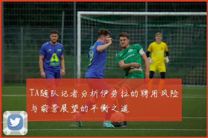 TA随队记者分析伊劳拉的聘用风险与前景展望的平衡之道