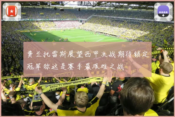 费兰托雷斯展望西甲决战期待锁定冠军称这是赛季最艰难之战