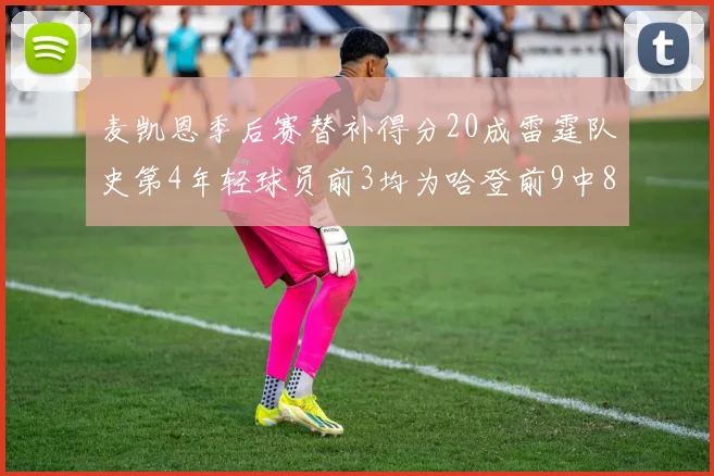 麦凯恩季后赛替补得分20成雷霆队史第4年轻球员前3均为哈登前9中8席次占据