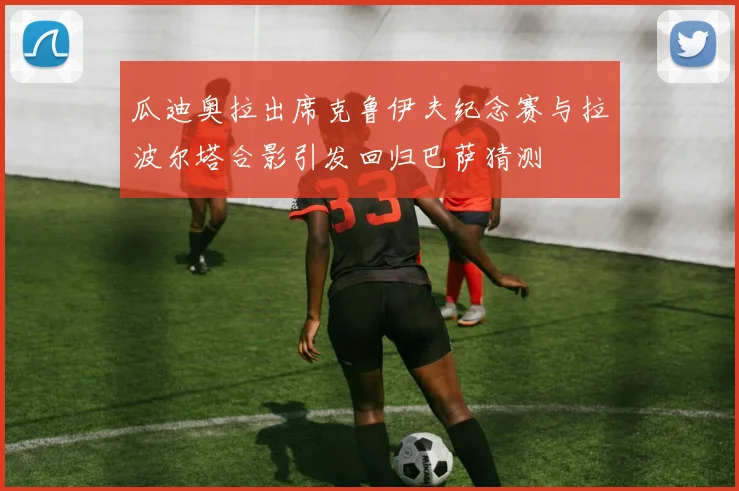 瓜迪奥拉出席克鲁伊夫纪念赛与拉波尔塔合影引发回归巴萨猜测