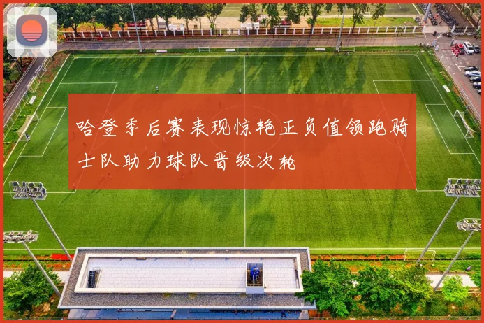 哈登季后赛表现惊艳正负值领跑骑士队助力球队晋级次轮