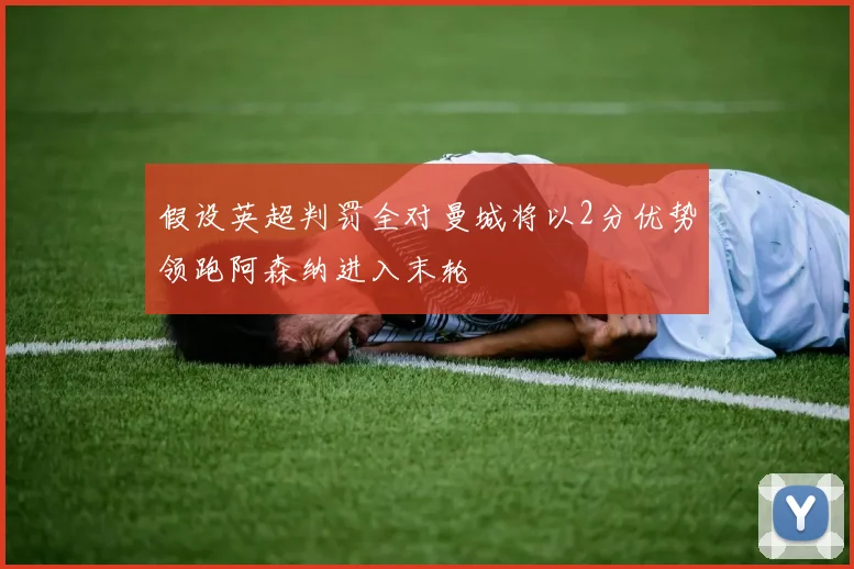 假设英超判罚全对曼城将以2分优势领跑阿森纳进入末轮