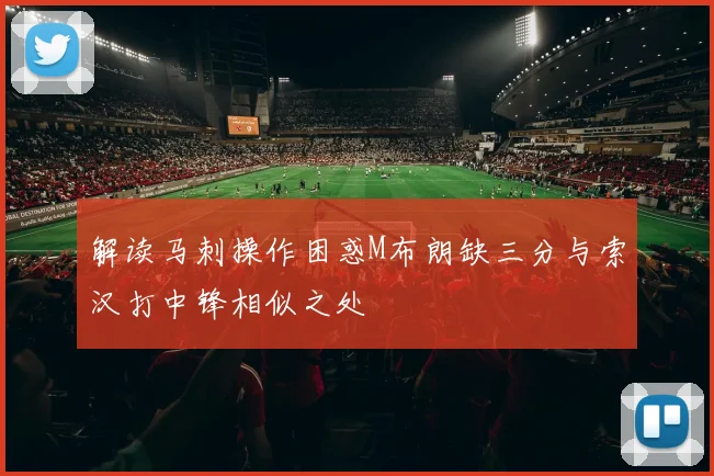 解读马刺操作困惑M布朗缺三分与索汉打中锋相似之处