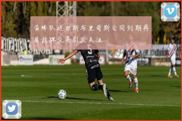 黄蜂队迈尔斯布里奇斯合同到期再度挂牌交易引发关注