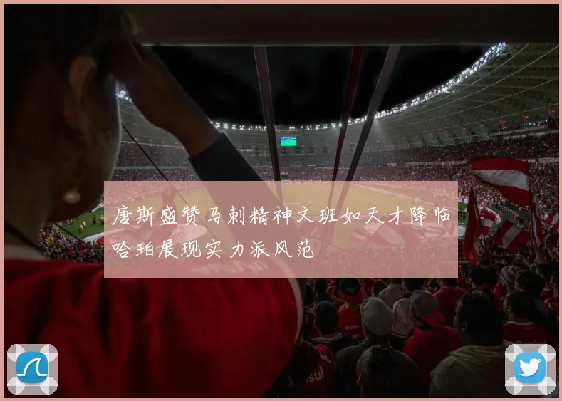 唐斯盛赞马刺精神文班如天才降临哈珀展现实力派风范