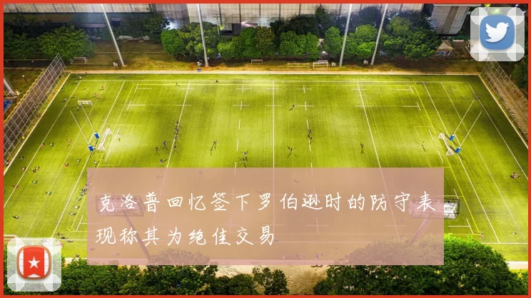 克洛普回忆签下罗伯逊时的防守表现称其为绝佳交易
