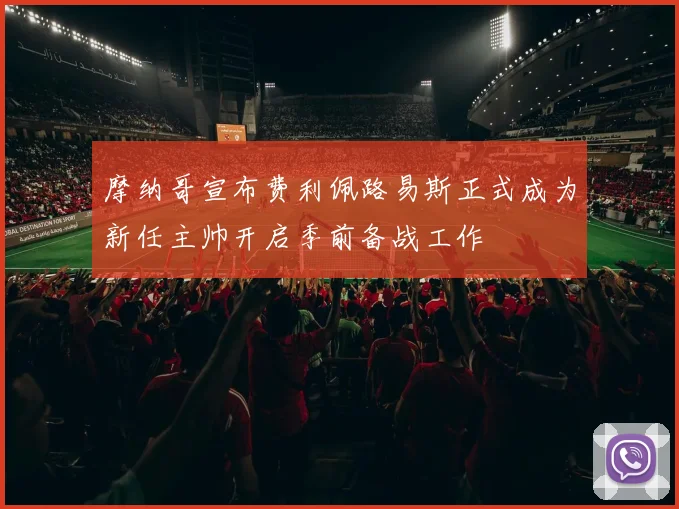 摩纳哥宣布费利佩路易斯正式成为新任主帅开启季前备战工作